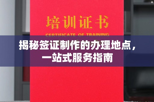 蒙自揭秘签证制作的办理地点，一站式服务指南